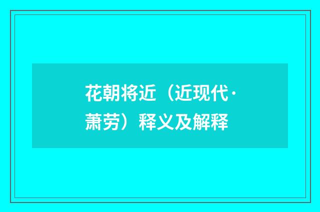 花朝将近（近现代·萧劳）释义及解释