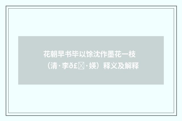 花朝早书毕以馀沈作墨花一枝（清·李𣀷媖）释义及解释