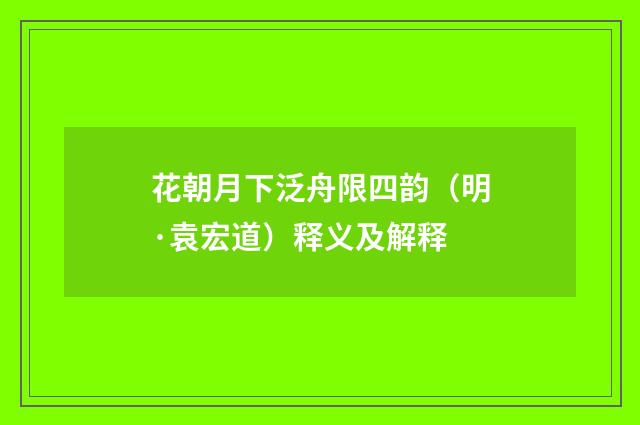 花朝月下泛舟限四韵（明·袁宏道）释义及解释
