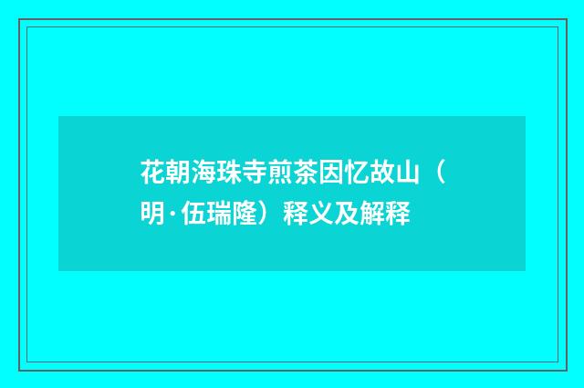 花朝海珠寺煎茶因忆故山（明·伍瑞隆）释义及解释
