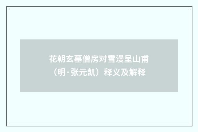 花朝玄墓僧房对雪漫呈山甫（明·张元凯）释义及解释