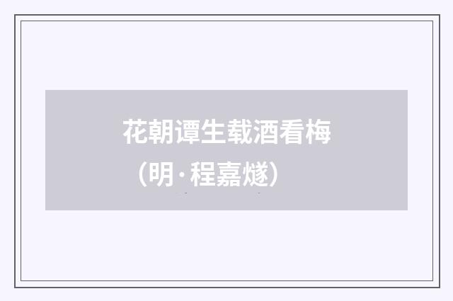 花朝谭生载酒看梅（明·程嘉燧）释义及解释