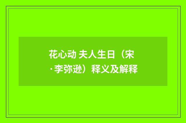 花心动 夫人生日（宋·李弥逊）释义及解释