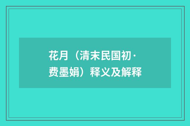 花月（清末民国初·费墨娟）释义及解释