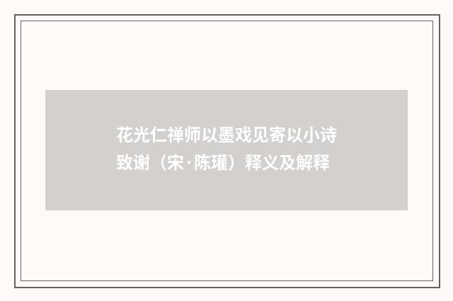 花光仁禅师以墨戏见寄以小诗致谢（宋·陈瓘）释义及解释