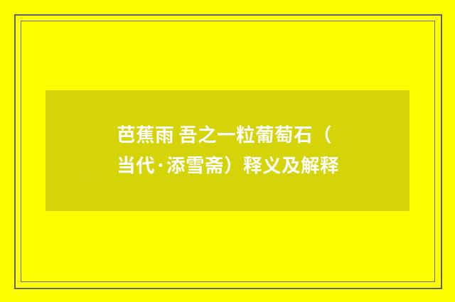 芭蕉雨 吾之一粒葡萄石（当代·添雪斋）释义及解释