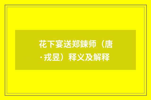 花下宴送郑鍊师（唐·戎昱）释义及解释