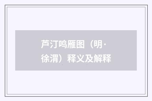 芦汀鸣雁图（明·徐渭）释义及解释