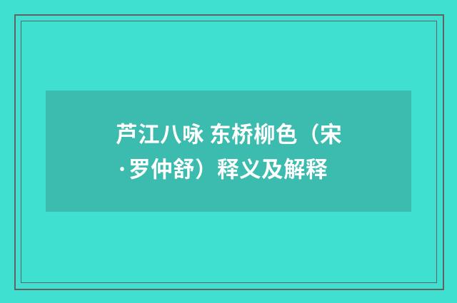 芦江八咏 东桥柳色（宋·罗仲舒）释义及解释