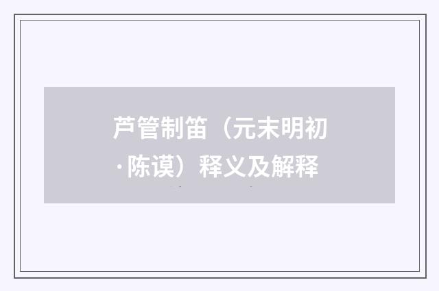 芦管制笛（元末明初·陈谟）释义及解释