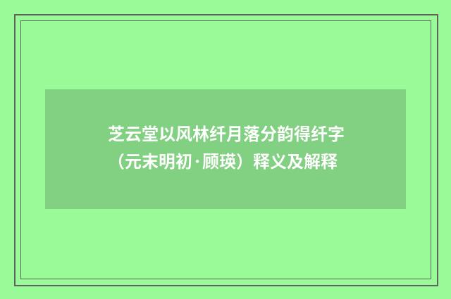 芝云堂以风林纤月落分韵得纤字（元末明初·顾瑛）释义及解释