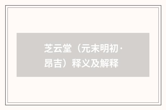 芝云堂（元末明初·昂吉）释义及解释