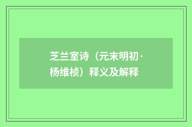 芝兰室诗（元末明初·杨维桢）释义及解释