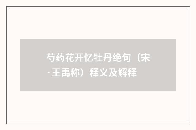 芍药花开忆牡丹绝句（宋·王禹称）释义及解释