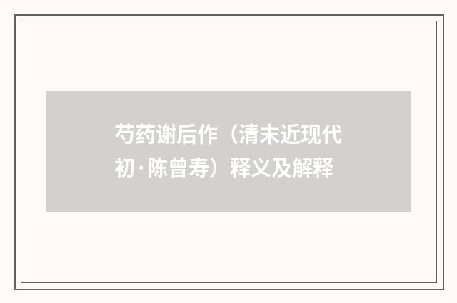 芍药谢后作（清末近现代初·陈曾寿）释义及解释