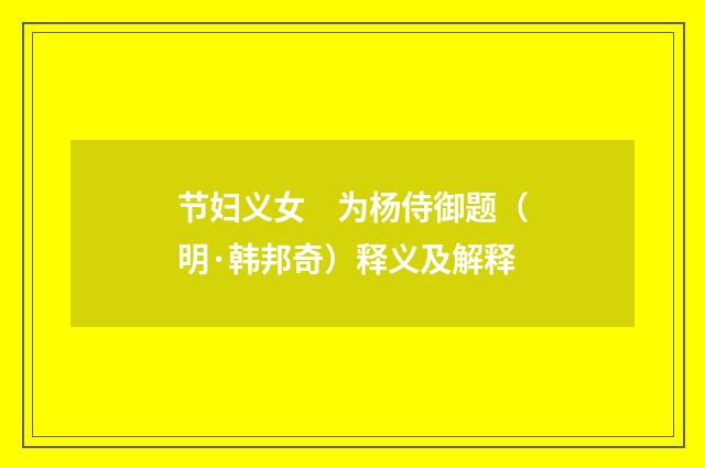 节妇义女　为杨侍御题（明·韩邦奇）释义及解释