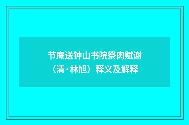 节庵送钟山书院祭肉赋谢（清·林旭）释义及解释