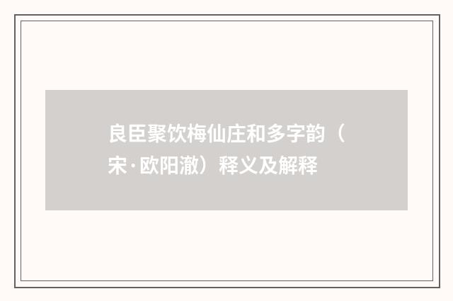 良臣聚饮梅仙庄和多字韵（宋·欧阳澈）释义及解释