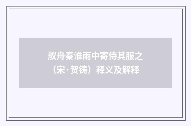 舣舟秦淮雨中寄侍其服之（宋·贺铸）释义及解释