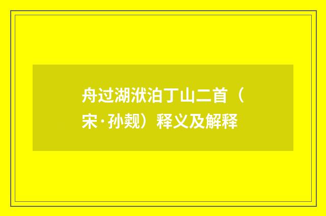 舟过湖洑泊丁山二首（宋·孙觌）释义及解释