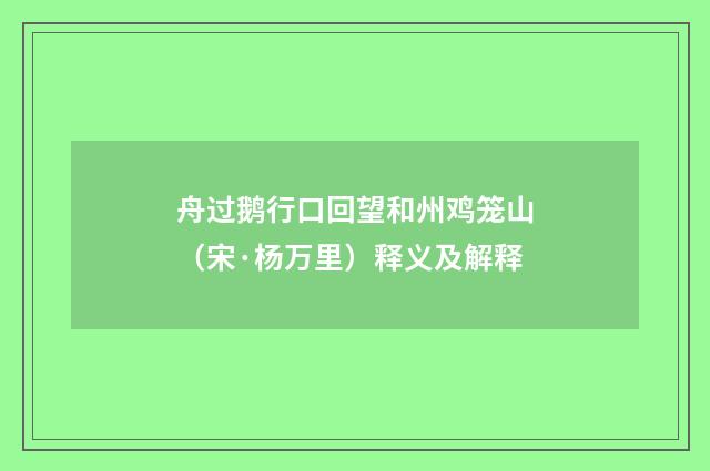 舟过鹅行口回望和州鸡笼山（宋·杨万里）释义及解释