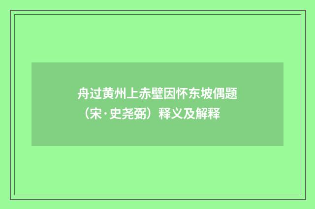 舟过黄州上赤壁因怀东坡偶题（宋·史尧弼）释义及解释