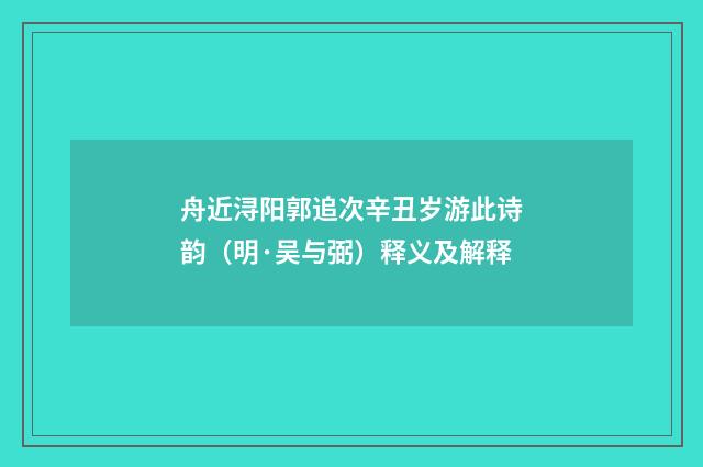 舟近浔阳郭追次辛丑岁游此诗韵（明·吴与弼）释义及解释