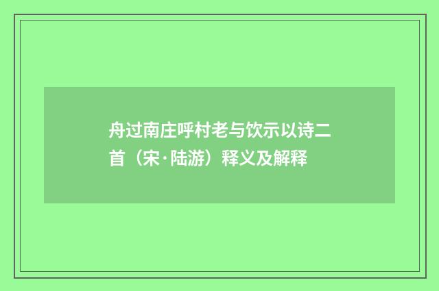 舟过南庄呼村老与饮示以诗二首（宋·陆游）释义及解释
