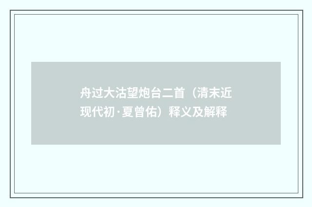 舟过大沽望炮台二首（清末近现代初·夏曾佑）释义及解释
