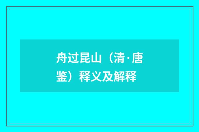 舟过昆山（清·唐鉴）释义及解释