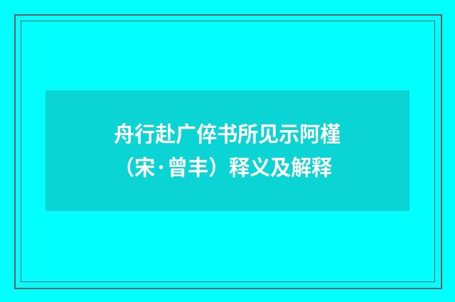 舟行赴广倅书所见示阿槿（宋·曾丰）释义及解释