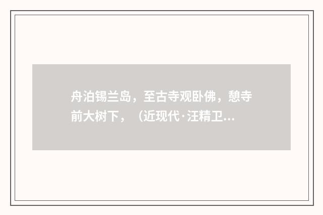 舟泊锡兰岛，至古寺观卧佛，憩寺前大树下，（近现代·汪精卫）释义及解释