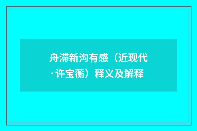 舟滞新沟有感（近现代·许宝蘅）释义及解释