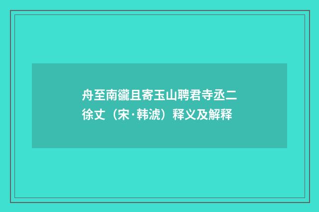 舟至南豅且寄玉山聘君寺丞二徐丈（宋·韩淲）释义及解释