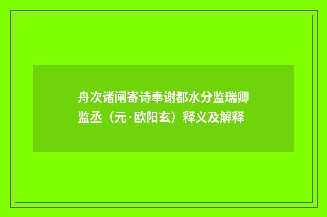 舟次诸闸寄诗奉谢都水分监瑞卿监丞（元·欧阳玄）释义及解释