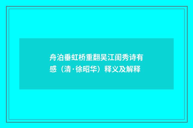 舟泊垂虹桥重翻吴江闺秀诗有感（清·徐昭华）释义及解释