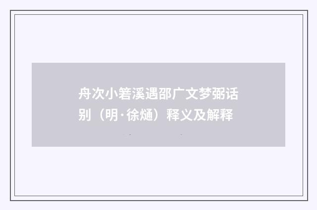 舟次小箬溪遇邵广文梦弼话别（明·徐熥）释义及解释