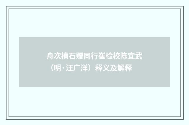舟次横石赠同行崔检校陈宜武（明·汪广洋）释义及解释