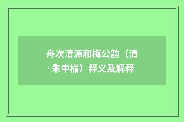 舟次清源和梅公韵（清·朱中楣）释义及解释