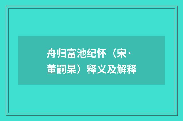 舟归富池纪怀（宋·董嗣杲）释义及解释