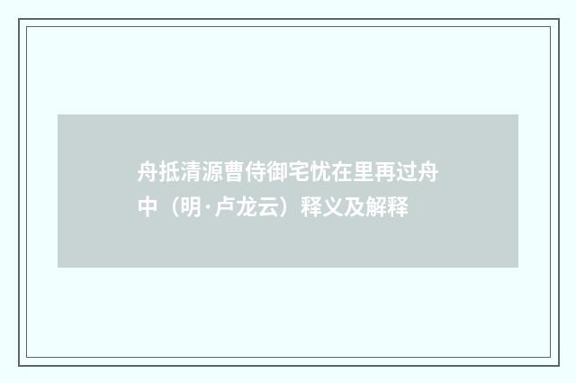 舟抵清源曹侍御宅忧在里再过舟中（明·卢龙云）释义及解释