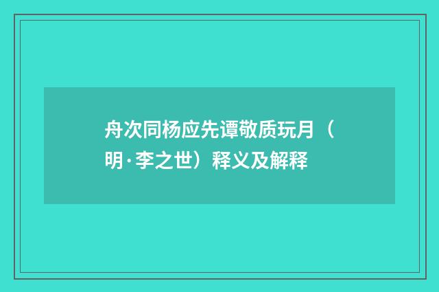 舟次同杨应先谭敬质玩月（明·李之世）释义及解释