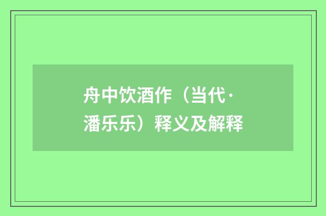 舟中饮酒作（当代·潘乐乐）释义及解释