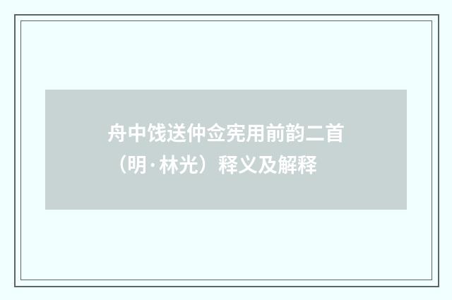 舟中饯送仲佥宪用前韵二首（明·林光）释义及解释