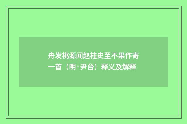 舟发桃源闻赵柱史至不果作寄一首（明·尹台）释义及解释