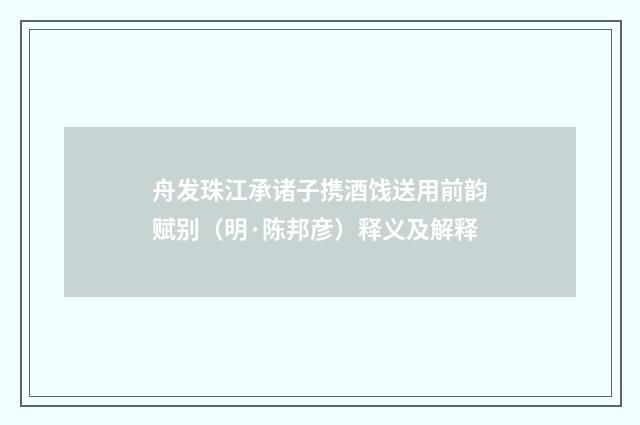舟发珠江承诸子携酒饯送用前韵赋别（明·陈邦彦）释义及解释