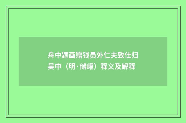 舟中题画赠钱员外仁夫致仕归吴中（明·储巏）释义及解释