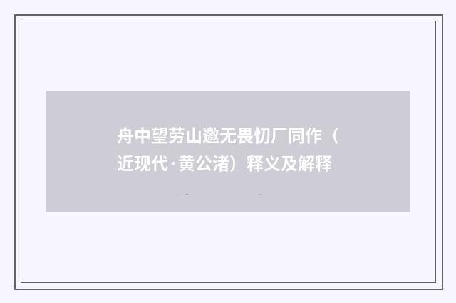 舟中望劳山邀无畏忉厂同作（近现代·黄公渚）释义及解释