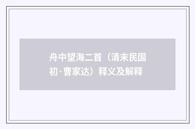 舟中望海二首（清末民国初·曹家达）释义及解释