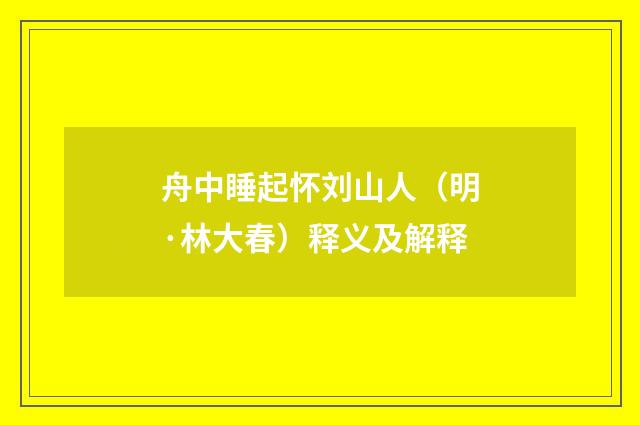 舟中睡起怀刘山人（明·林大春）释义及解释